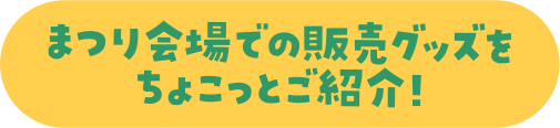 まつり会場での販売グッズをちょこっとご紹介！