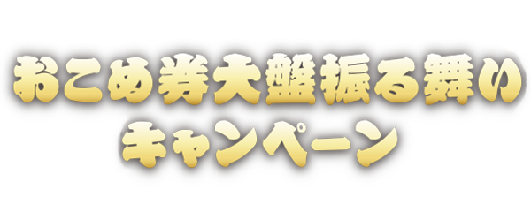 おこめ券大盤振る舞いキャンペーン