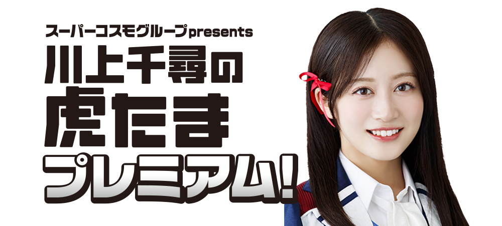 スーパーコスモグループpresents　川上千尋の虎たまプレミアム！