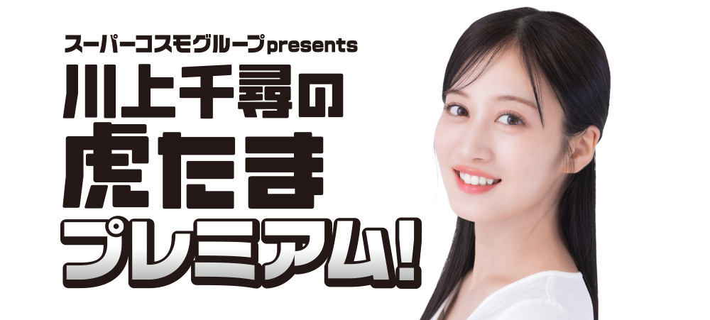 スーパーコスモグループpresents　川上千尋の虎たまプレミアム！